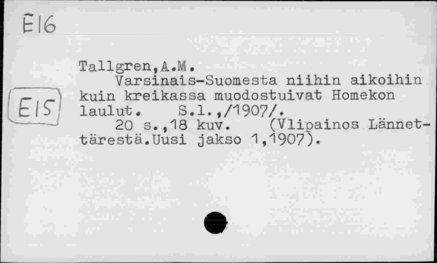 ﻿Tallgren,A.M.
Varsinais-Suomesta niihin aikoihin !-	\ kuin kreikassa muodostuivat Homekon
t|S laulut. S.l.,/1907/.
20 s.,18 kuv. (Vlipainos Lännet-tärestä.Uusi jakso 1,1907).